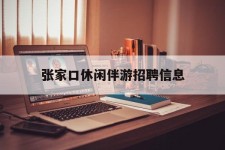 开平张家口休闲伴游雇用信息(张家口休闲伴游雇用信息最新)