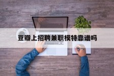 开平豆瓣上雇用兼职模特靠谱吗的简单介绍