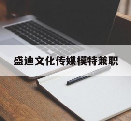 开平盛迪文化传媒模特兼职的简单介绍