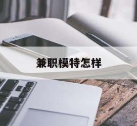 开平兼职模特如何(哪里能够做模特兼职工做)