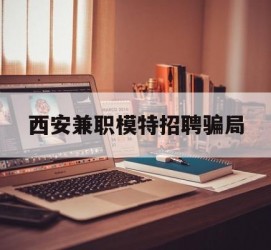 开平西安兼职模特雇用圈套(西安的雇用模特是实的吗)