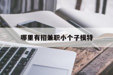 开平哪里有招兼职小个子模特(哪里有招兼职小个子模特的)