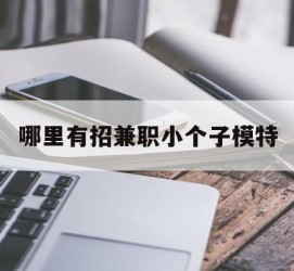 开平哪里有招兼职小个子模特(哪里有招兼职小个子模特的)