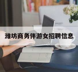 开平潍坊商务伴游女雇用信息的简单介绍