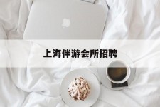 开平上海伴游会所雇用(上海伴游雇用月入20)