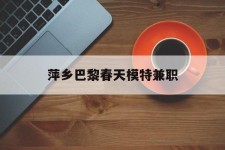 开平萍乡巴黎春天模特兼职(萍乡巴黎春天模特兼职雇用)