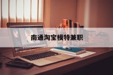开平南通淘宝模特兼职(南通哪里有模特培训班)