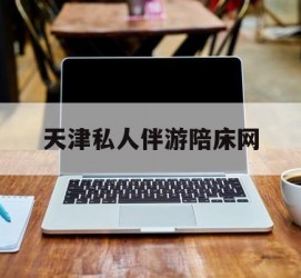 开平天津私家伴游陪床网的简单介绍