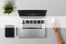 开平上海伴游兼职(上海伴游雇用是实的吗)