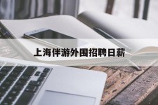 开平上海伴游外围雇用日薪(上海雇用伴游年薪8000万)