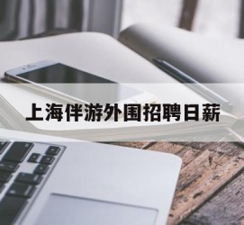 开平上海伴游外围雇用日薪(上海雇用伴游年薪8000万)