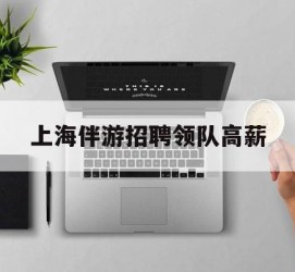 开平上海伴游雇用领队高薪(上海导游招工)