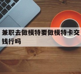 开平关于兼职去做模特要做模特卡交钱行吗的信息